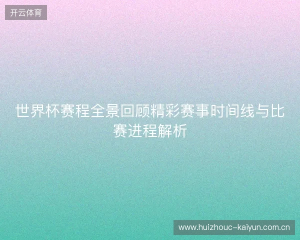 世界杯赛程全景回顾精彩赛事时间线与比赛进程解析