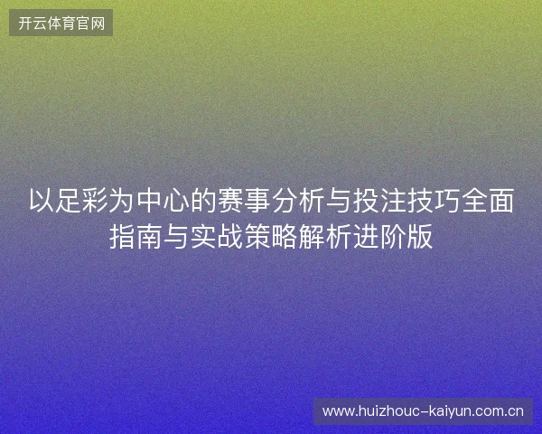 以足彩为中心的赛事分析与投注技巧全面指南与实战策略解析进阶版